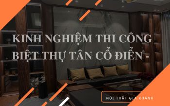 Kinh nghiệm thi công biệt thự tân cổ điển - Gia Khánh